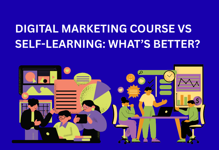 Digital Marketing Course vs Self-Learning: What’s Better?
