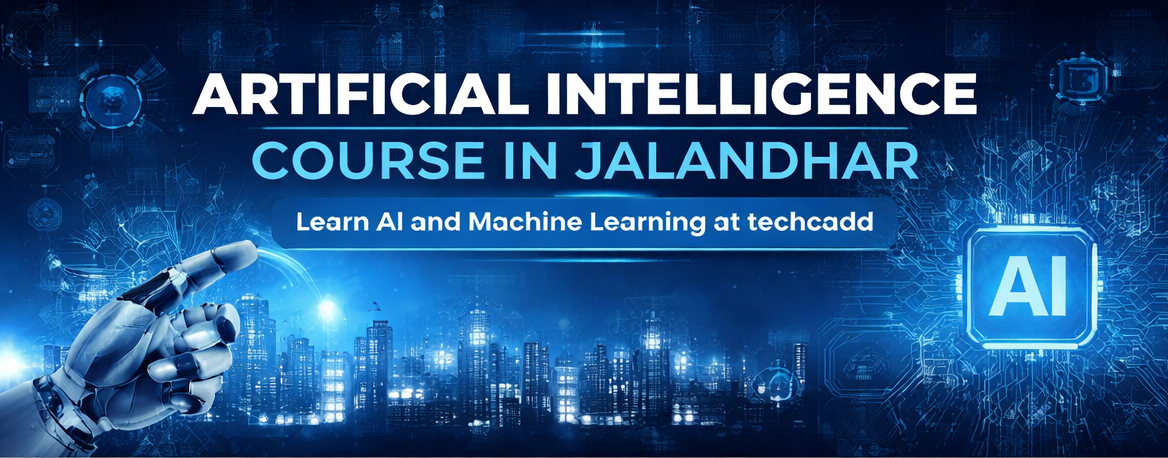 Artificial Intelligence Course in Jalandhar – Why techcadd is the Best Choice for Future AI Professionals